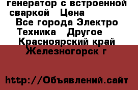 генератор с встроенной сваркой › Цена ­ 25 000 - Все города Электро-Техника » Другое   . Красноярский край,Железногорск г.